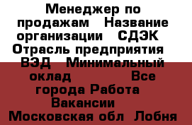 Менеджер по продажам › Название организации ­ СДЭК › Отрасль предприятия ­ ВЭД › Минимальный оклад ­ 15 000 - Все города Работа » Вакансии   . Московская обл.,Лобня г.